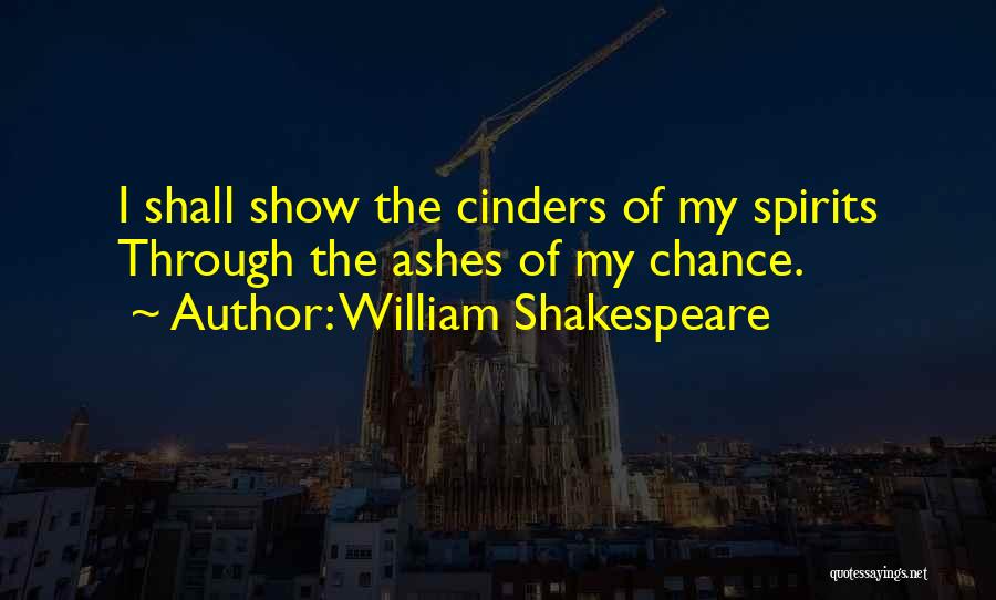 William Shakespeare Quotes: I Shall Show The Cinders Of My Spirits Through The Ashes Of My Chance.