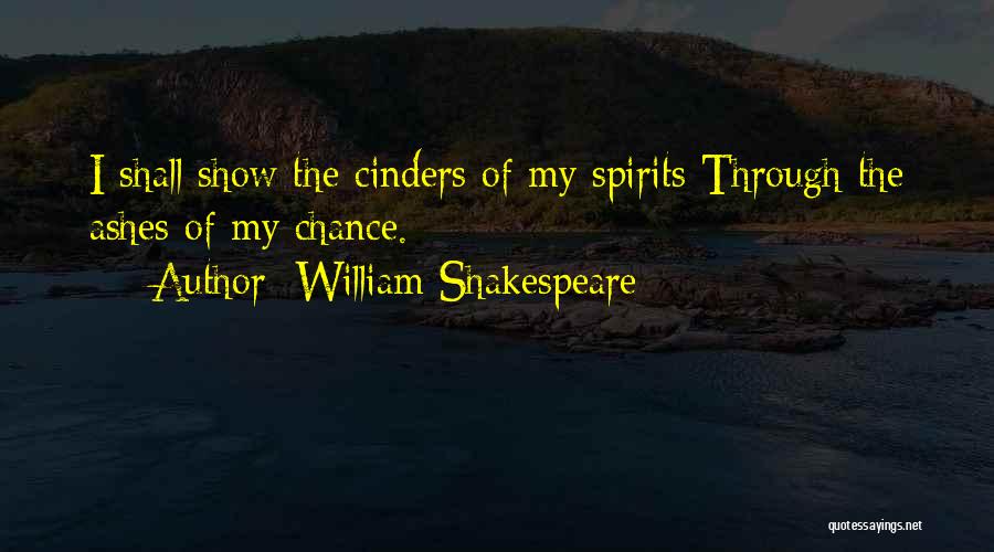 William Shakespeare Quotes: I Shall Show The Cinders Of My Spirits Through The Ashes Of My Chance.