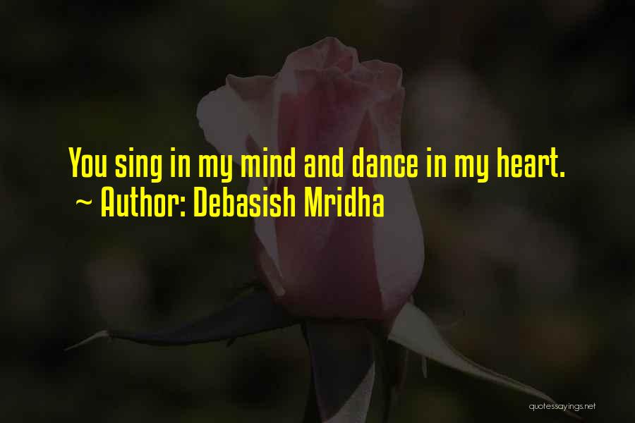 Debasish Mridha Quotes: You Sing In My Mind And Dance In My Heart.
