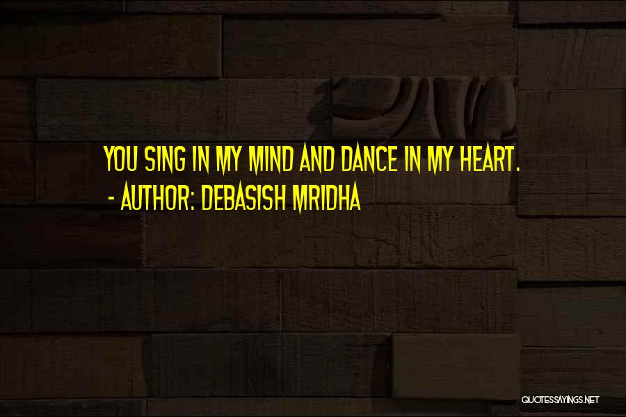Debasish Mridha Quotes: You Sing In My Mind And Dance In My Heart.