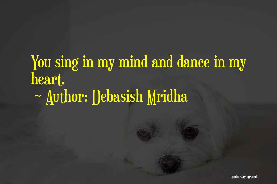 Debasish Mridha Quotes: You Sing In My Mind And Dance In My Heart.