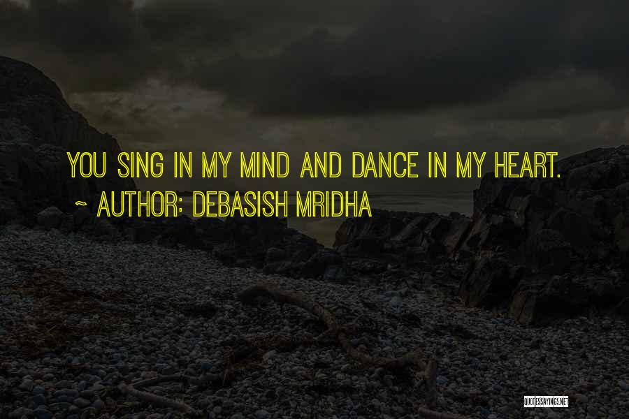 Debasish Mridha Quotes: You Sing In My Mind And Dance In My Heart.