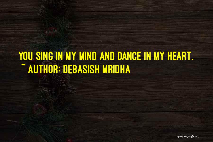Debasish Mridha Quotes: You Sing In My Mind And Dance In My Heart.