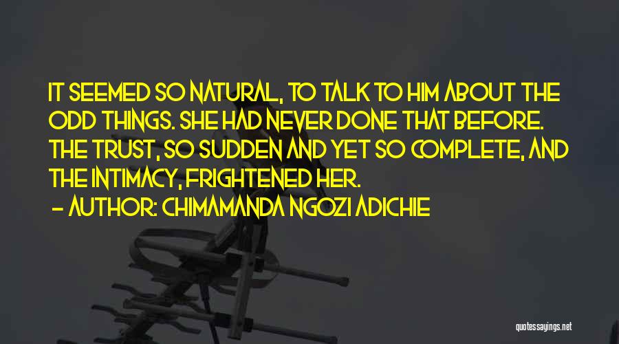 Chimamanda Ngozi Adichie Quotes: It Seemed So Natural, To Talk To Him About The Odd Things. She Had Never Done That Before. The Trust,