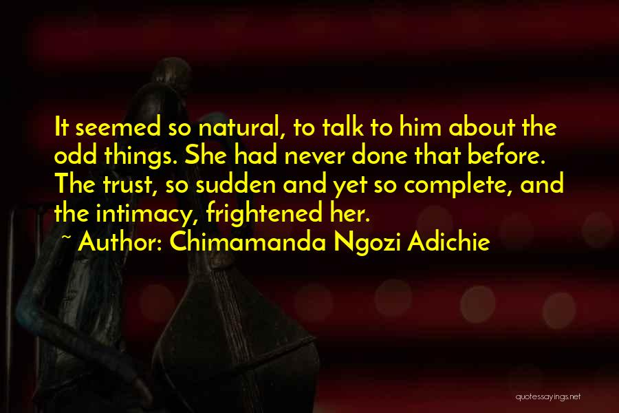 Chimamanda Ngozi Adichie Quotes: It Seemed So Natural, To Talk To Him About The Odd Things. She Had Never Done That Before. The Trust,