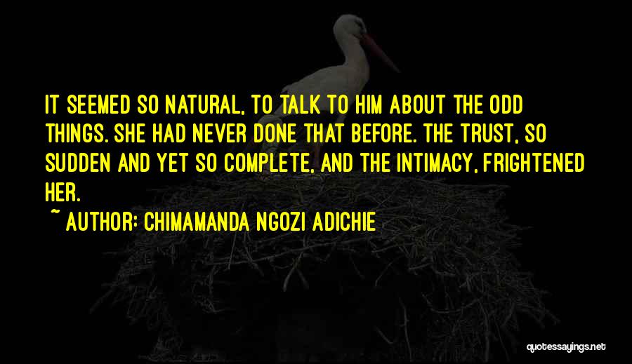 Chimamanda Ngozi Adichie Quotes: It Seemed So Natural, To Talk To Him About The Odd Things. She Had Never Done That Before. The Trust,