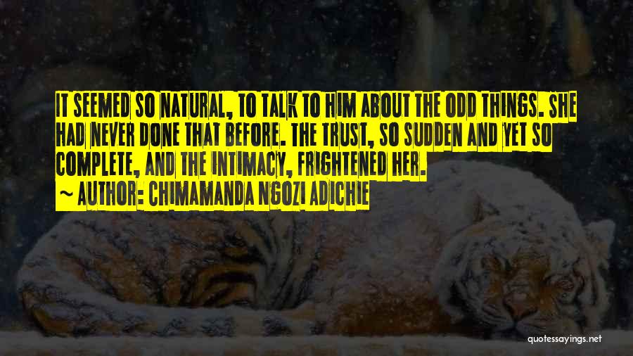 Chimamanda Ngozi Adichie Quotes: It Seemed So Natural, To Talk To Him About The Odd Things. She Had Never Done That Before. The Trust,