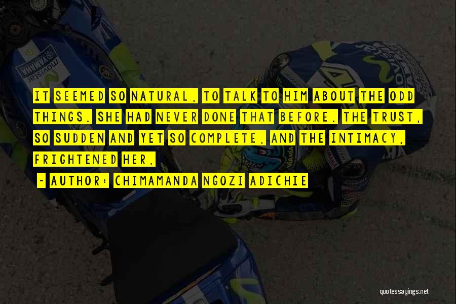 Chimamanda Ngozi Adichie Quotes: It Seemed So Natural, To Talk To Him About The Odd Things. She Had Never Done That Before. The Trust,