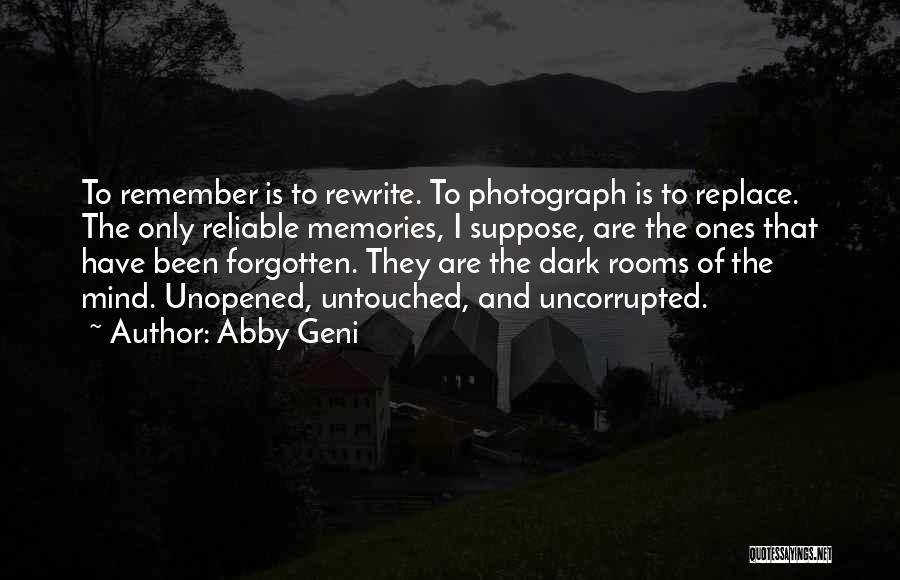 Abby Geni Quotes: To Remember Is To Rewrite. To Photograph Is To Replace. The Only Reliable Memories, I Suppose, Are The Ones That