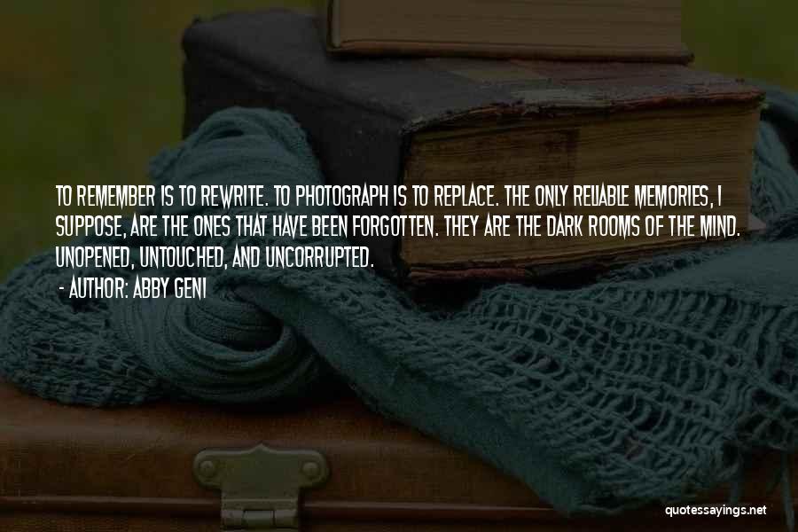 Abby Geni Quotes: To Remember Is To Rewrite. To Photograph Is To Replace. The Only Reliable Memories, I Suppose, Are The Ones That