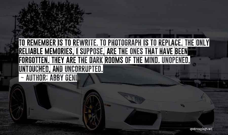 Abby Geni Quotes: To Remember Is To Rewrite. To Photograph Is To Replace. The Only Reliable Memories, I Suppose, Are The Ones That