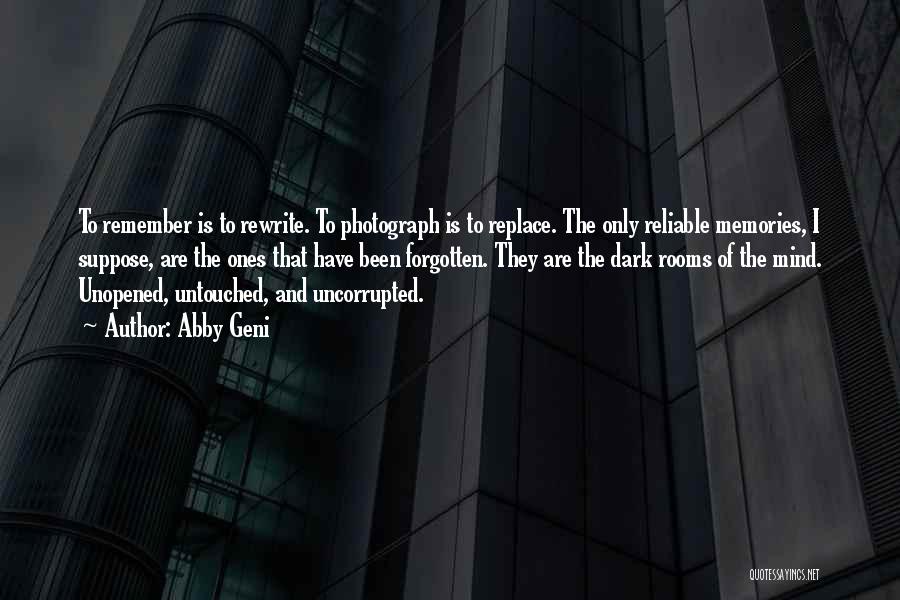 Abby Geni Quotes: To Remember Is To Rewrite. To Photograph Is To Replace. The Only Reliable Memories, I Suppose, Are The Ones That