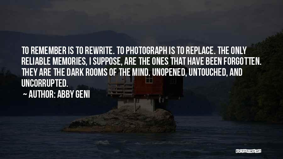 Abby Geni Quotes: To Remember Is To Rewrite. To Photograph Is To Replace. The Only Reliable Memories, I Suppose, Are The Ones That