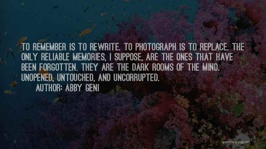 Abby Geni Quotes: To Remember Is To Rewrite. To Photograph Is To Replace. The Only Reliable Memories, I Suppose, Are The Ones That