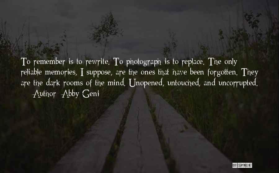 Abby Geni Quotes: To Remember Is To Rewrite. To Photograph Is To Replace. The Only Reliable Memories, I Suppose, Are The Ones That