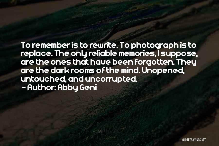 Abby Geni Quotes: To Remember Is To Rewrite. To Photograph Is To Replace. The Only Reliable Memories, I Suppose, Are The Ones That