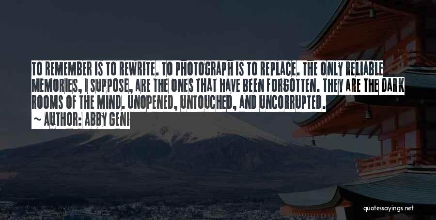 Abby Geni Quotes: To Remember Is To Rewrite. To Photograph Is To Replace. The Only Reliable Memories, I Suppose, Are The Ones That