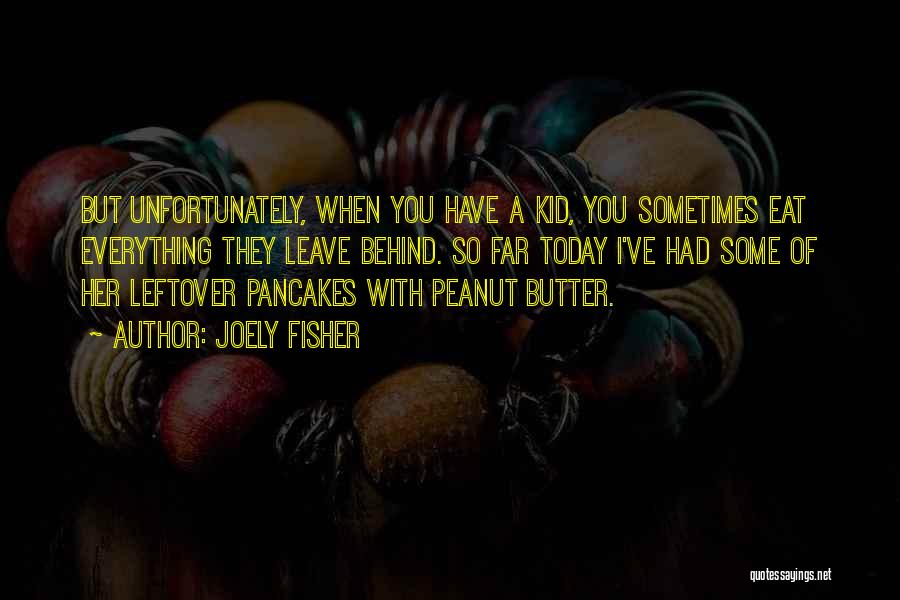 Joely Fisher Quotes: But Unfortunately, When You Have A Kid, You Sometimes Eat Everything They Leave Behind. So Far Today I've Had Some