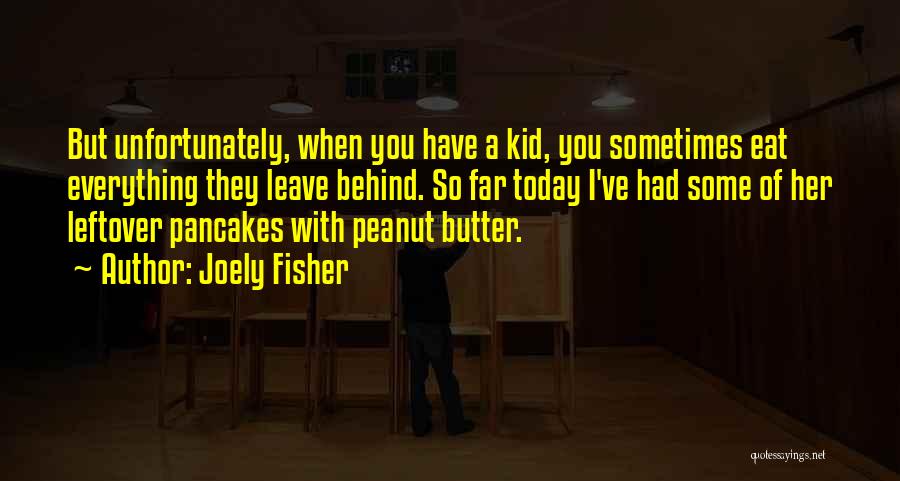 Joely Fisher Quotes: But Unfortunately, When You Have A Kid, You Sometimes Eat Everything They Leave Behind. So Far Today I've Had Some