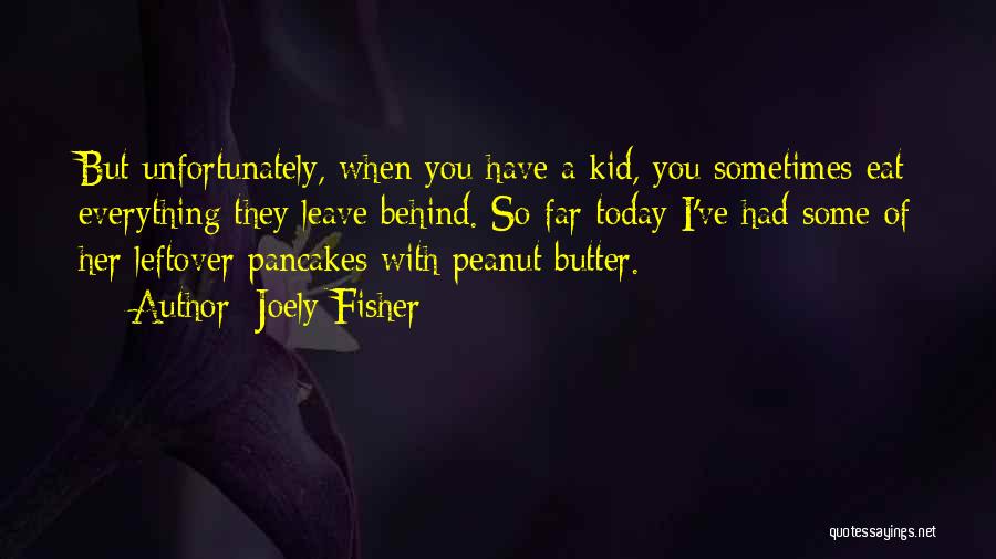 Joely Fisher Quotes: But Unfortunately, When You Have A Kid, You Sometimes Eat Everything They Leave Behind. So Far Today I've Had Some