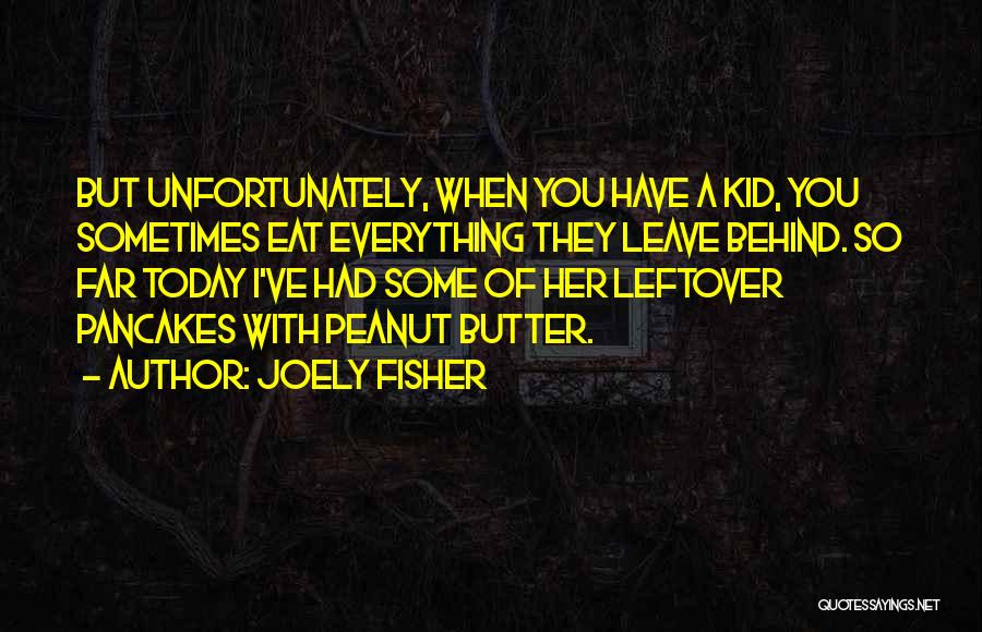 Joely Fisher Quotes: But Unfortunately, When You Have A Kid, You Sometimes Eat Everything They Leave Behind. So Far Today I've Had Some