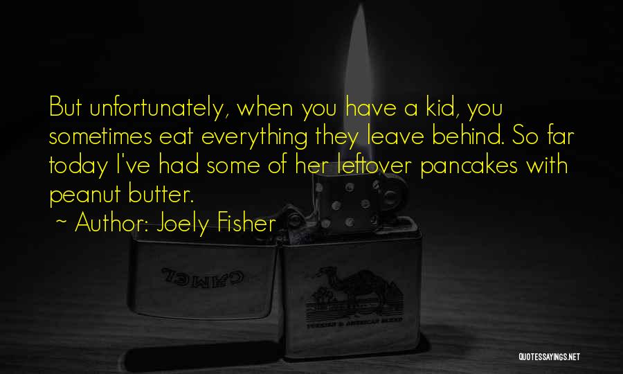 Joely Fisher Quotes: But Unfortunately, When You Have A Kid, You Sometimes Eat Everything They Leave Behind. So Far Today I've Had Some