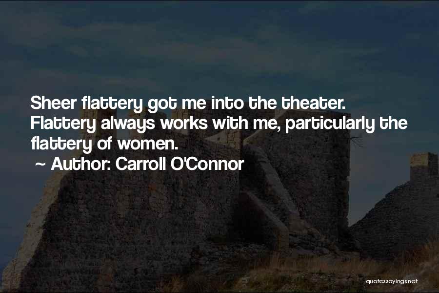 Carroll O'Connor Quotes: Sheer Flattery Got Me Into The Theater. Flattery Always Works With Me, Particularly The Flattery Of Women.