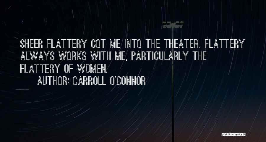 Carroll O'Connor Quotes: Sheer Flattery Got Me Into The Theater. Flattery Always Works With Me, Particularly The Flattery Of Women.