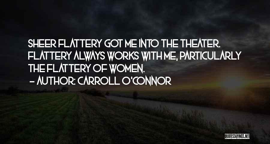 Carroll O'Connor Quotes: Sheer Flattery Got Me Into The Theater. Flattery Always Works With Me, Particularly The Flattery Of Women.