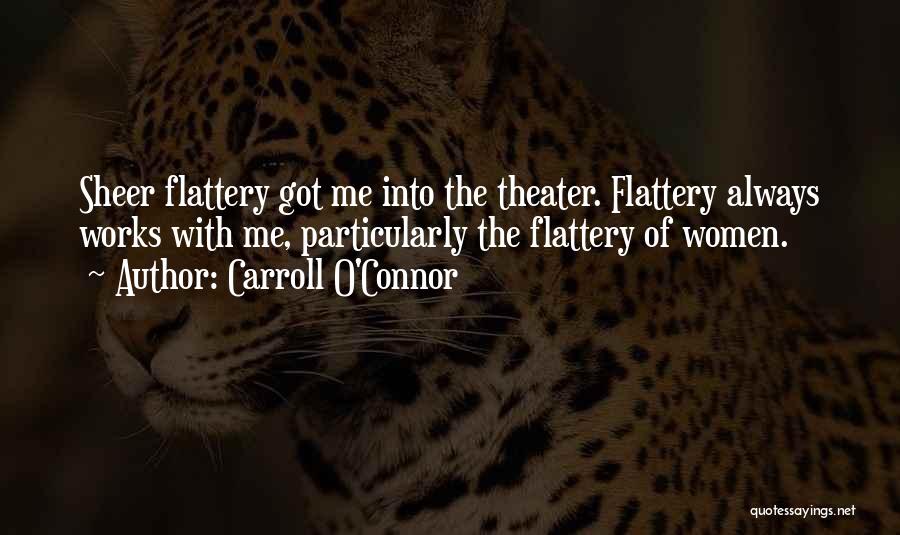 Carroll O'Connor Quotes: Sheer Flattery Got Me Into The Theater. Flattery Always Works With Me, Particularly The Flattery Of Women.