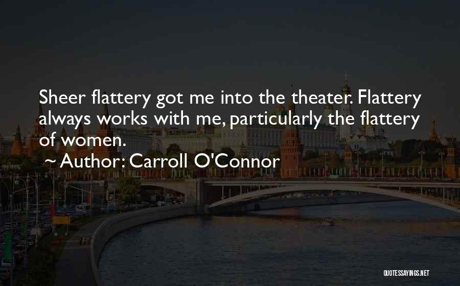 Carroll O'Connor Quotes: Sheer Flattery Got Me Into The Theater. Flattery Always Works With Me, Particularly The Flattery Of Women.