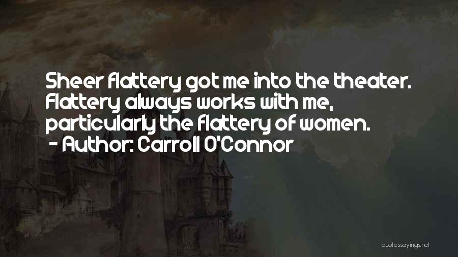 Carroll O'Connor Quotes: Sheer Flattery Got Me Into The Theater. Flattery Always Works With Me, Particularly The Flattery Of Women.
