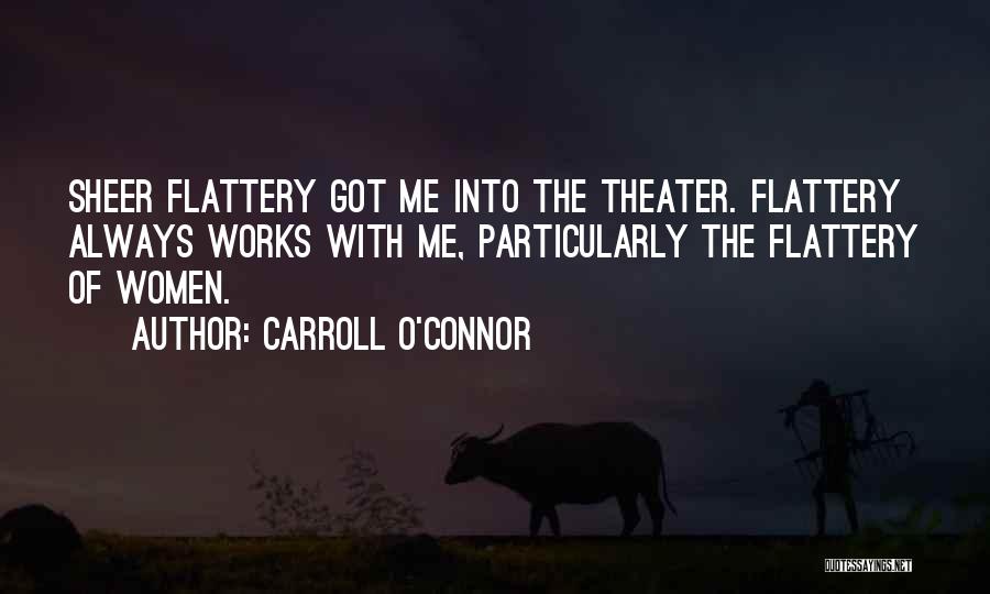 Carroll O'Connor Quotes: Sheer Flattery Got Me Into The Theater. Flattery Always Works With Me, Particularly The Flattery Of Women.