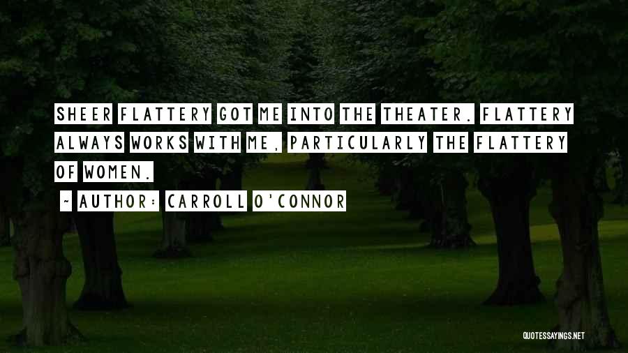 Carroll O'Connor Quotes: Sheer Flattery Got Me Into The Theater. Flattery Always Works With Me, Particularly The Flattery Of Women.
