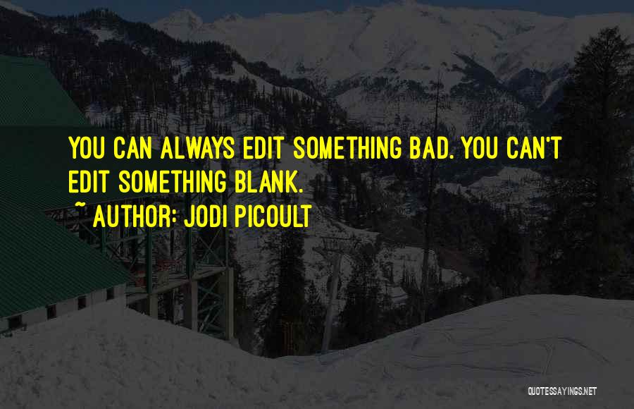 Jodi Picoult Quotes: You Can Always Edit Something Bad. You Can't Edit Something Blank.