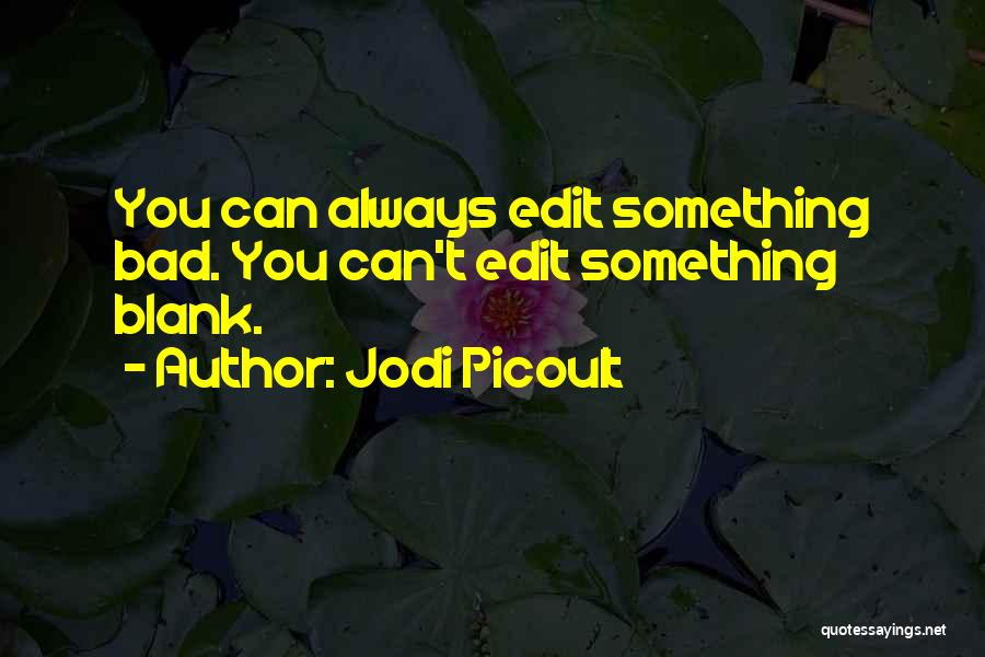 Jodi Picoult Quotes: You Can Always Edit Something Bad. You Can't Edit Something Blank.