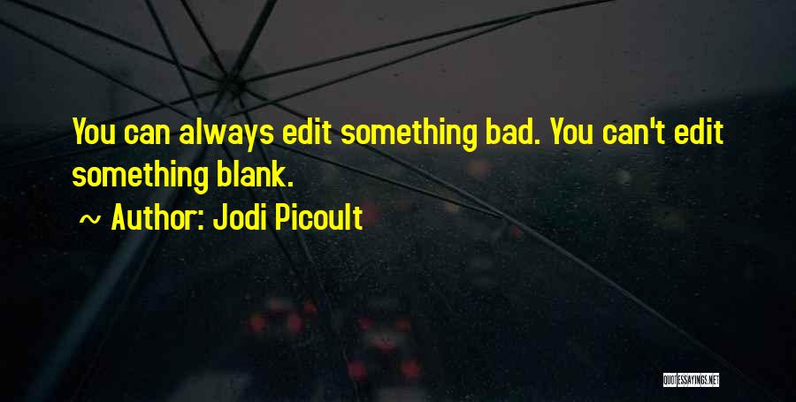 Jodi Picoult Quotes: You Can Always Edit Something Bad. You Can't Edit Something Blank.