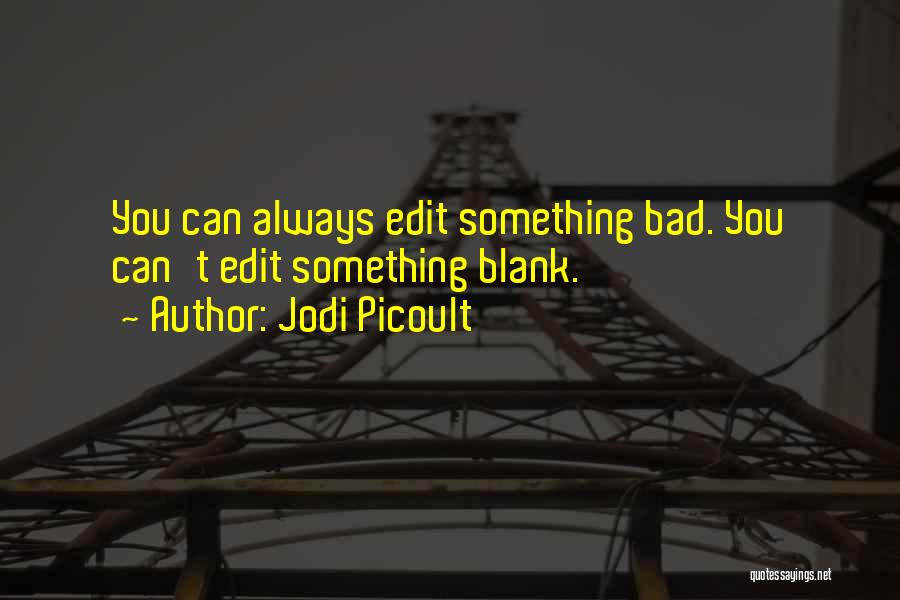 Jodi Picoult Quotes: You Can Always Edit Something Bad. You Can't Edit Something Blank.