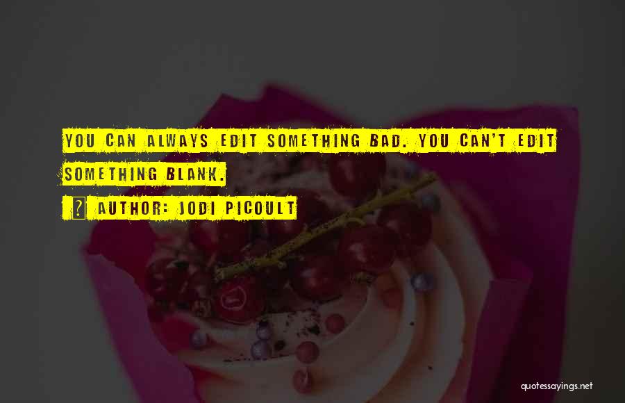 Jodi Picoult Quotes: You Can Always Edit Something Bad. You Can't Edit Something Blank.