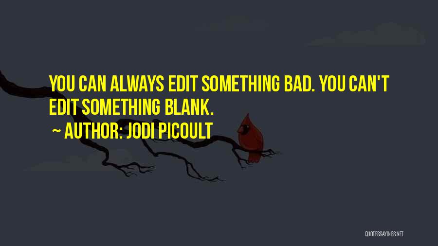 Jodi Picoult Quotes: You Can Always Edit Something Bad. You Can't Edit Something Blank.