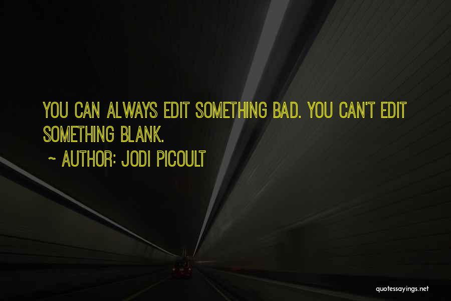 Jodi Picoult Quotes: You Can Always Edit Something Bad. You Can't Edit Something Blank.