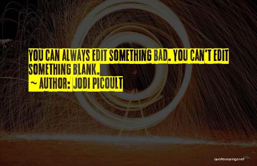 Jodi Picoult Quotes: You Can Always Edit Something Bad. You Can't Edit Something Blank.