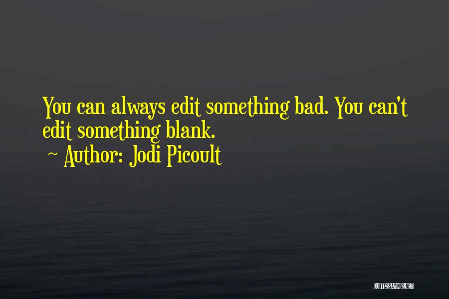 Jodi Picoult Quotes: You Can Always Edit Something Bad. You Can't Edit Something Blank.