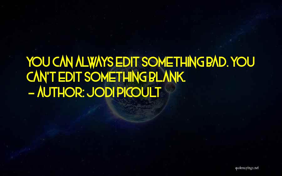 Jodi Picoult Quotes: You Can Always Edit Something Bad. You Can't Edit Something Blank.