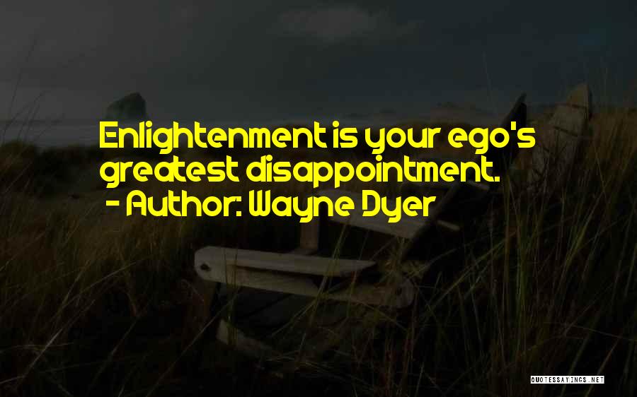 Wayne Dyer Quotes: Enlightenment Is Your Ego's Greatest Disappointment.