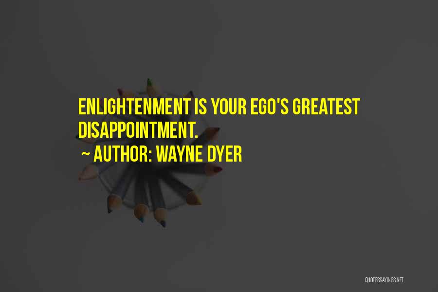 Wayne Dyer Quotes: Enlightenment Is Your Ego's Greatest Disappointment.