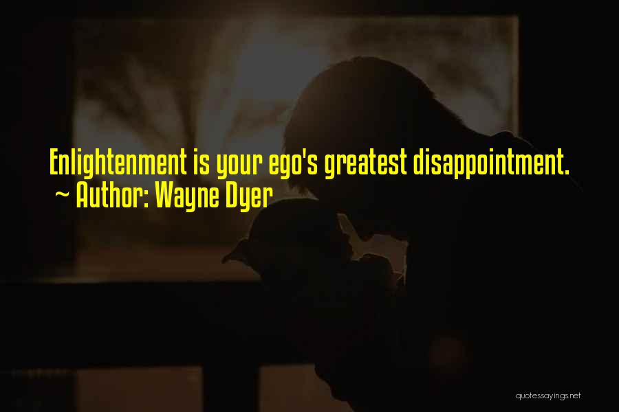 Wayne Dyer Quotes: Enlightenment Is Your Ego's Greatest Disappointment.