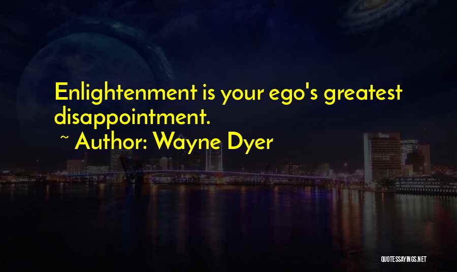 Wayne Dyer Quotes: Enlightenment Is Your Ego's Greatest Disappointment.