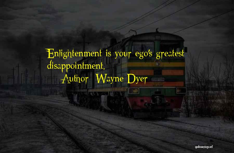 Wayne Dyer Quotes: Enlightenment Is Your Ego's Greatest Disappointment.