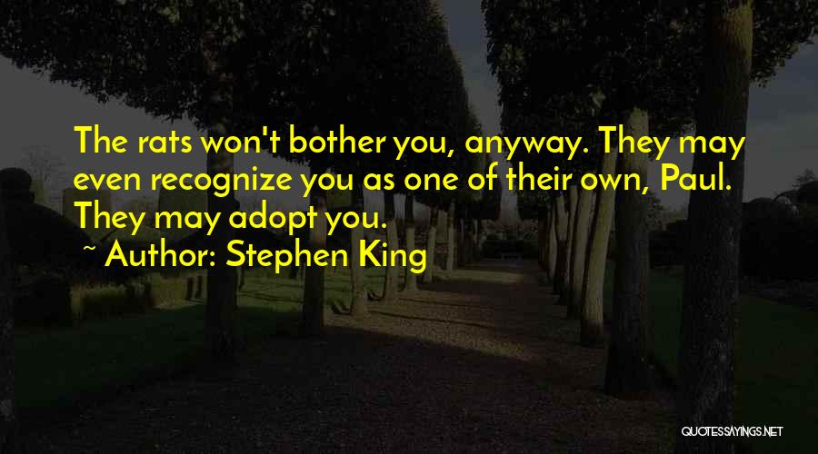 Stephen King Quotes: The Rats Won't Bother You, Anyway. They May Even Recognize You As One Of Their Own, Paul. They May Adopt